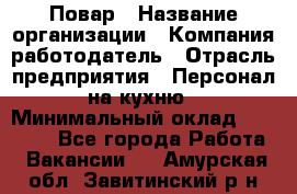 Повар › Название организации ­ Компания-работодатель › Отрасль предприятия ­ Персонал на кухню › Минимальный оклад ­ 12 000 - Все города Работа » Вакансии   . Амурская обл.,Завитинский р-н